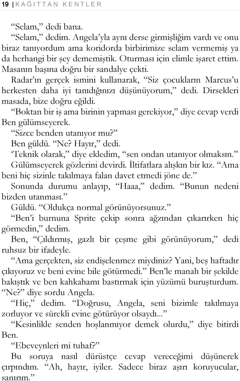 Masanın başına doğru bir sandalye çekti. Radar ın gerçek ismini kullanarak, Siz çocukların Marcus u herkesten daha iyi tanıdığınızı düşünüyorum, dedi. Dirsekleri masada, bize doğru eğildi.