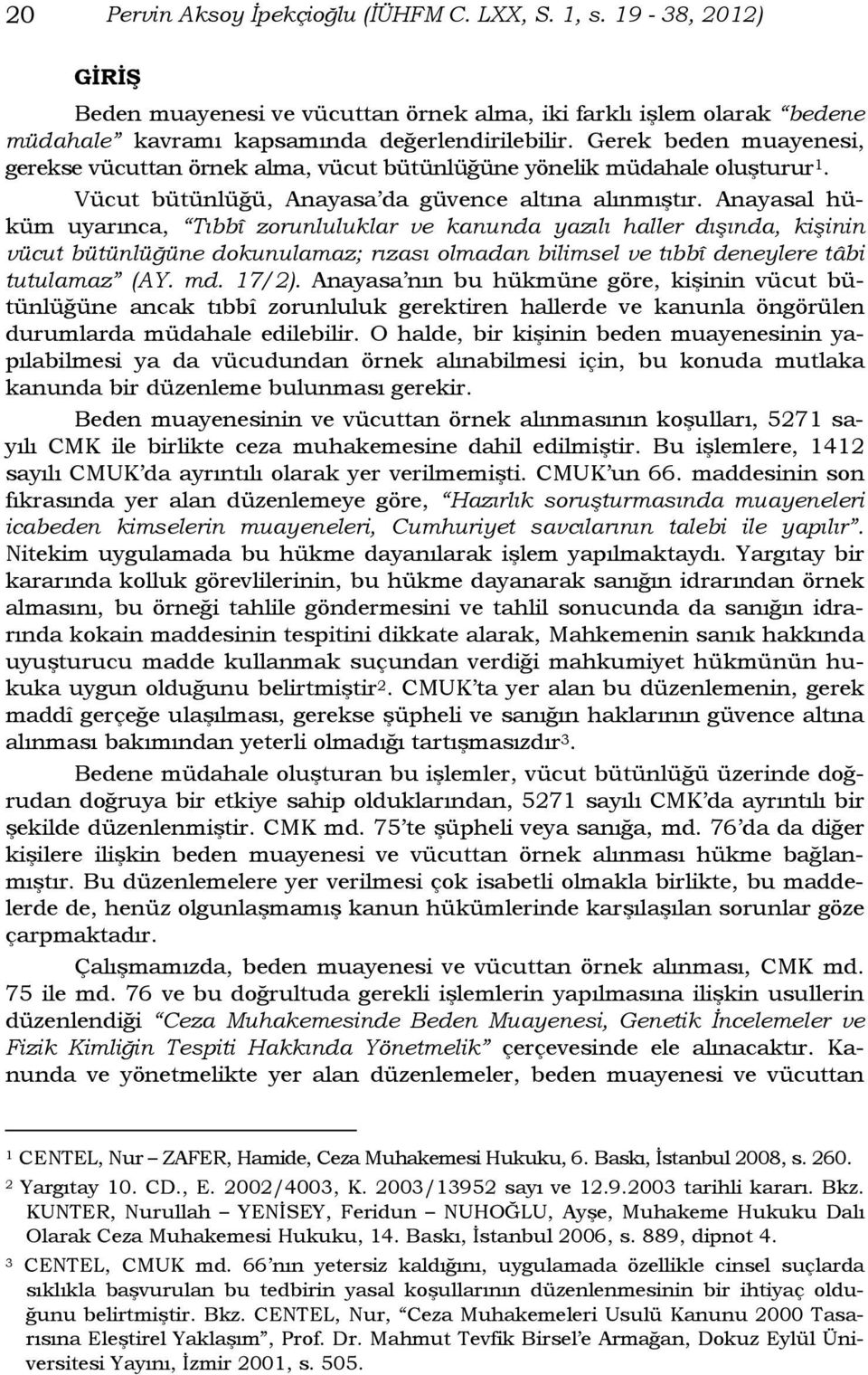 Anayasal hüküm uyarınca, Tıbbî zorunluluklar ve kanunda yazılı haller dışında, kişinin vücut bütünlüğüne dokunulamaz; rızası olmadan bilimsel ve tıbbî deneylere tâbi tutulamaz (AY. md. 17/2).