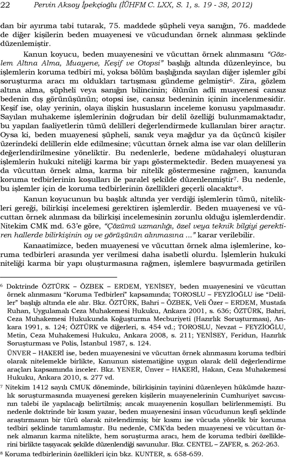 Kanun koyucu, beden muayenesini ve vücuttan örnek alınmasını Gözlem Altına Alma, Muayene, Keşif ve Otopsi başlığı altında düzenleyince, bu işlemlerin koruma tedbiri mi, yoksa bölüm başlığında sayılan