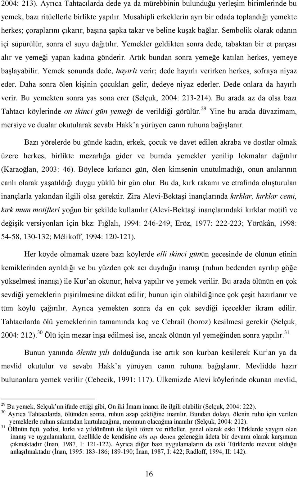 Yemekler geldikten sonra dede, tabaktan bir et parçası alır ve yemeği yapan kadına gönderir. Artık bundan sonra yemeğe katılan herkes, yemeye baģlayabilir.