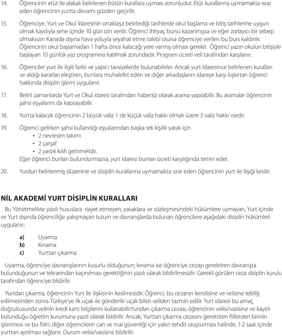 Öğrenci ihtiyaç bursu kazanmışsa ve eğer zorlayıcı bir sebep olmaksızın Kanada dışına hava yoluyla seyahat etme talebi olursa öğrenciye verilen bu burs kaldırılır.