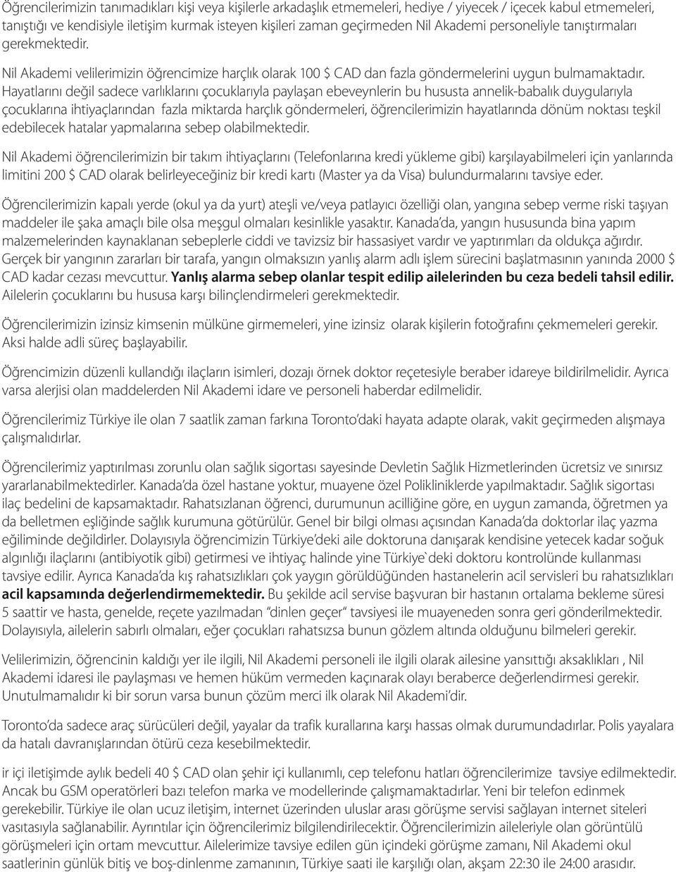 Hayatlarını değil sadece varlıklarını çocuklarıyla paylaşan ebeveynlerin bu hususta annelik-babalık duygularıyla çocuklarına ihtiyaçlarından fazla miktarda harçlık göndermeleri, öğrencilerimizin