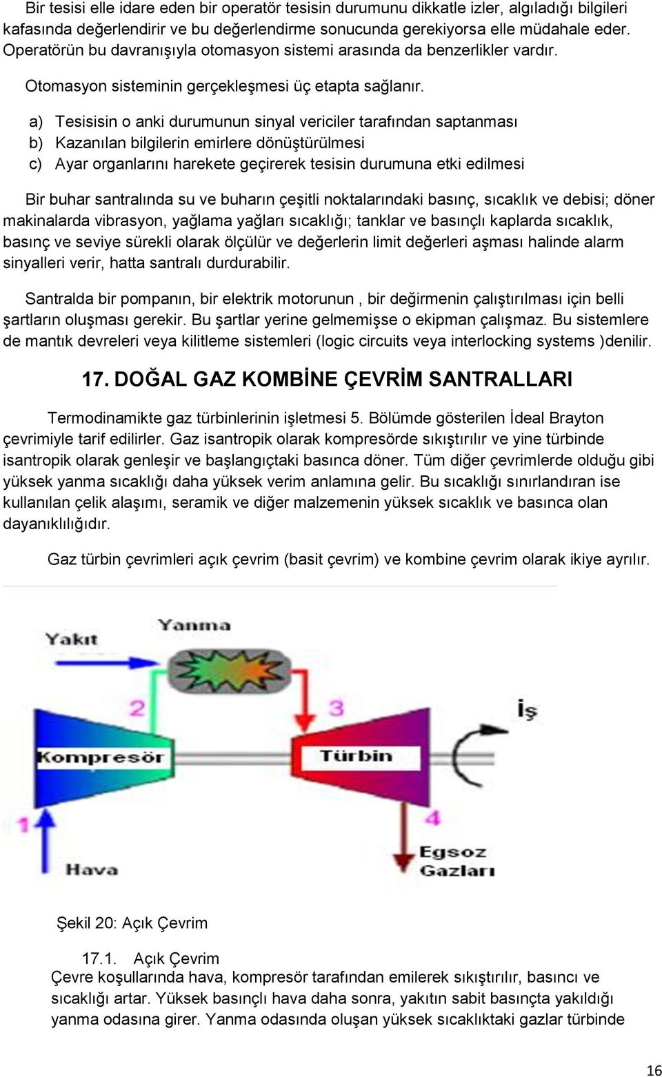 a) Tesisisin o anki durumunun sinyal vericiler tarafından saptanması b) Kazanılan bilgilerin emirlere dönüştürülmesi c) Ayar organlarını harekete geçirerek tesisin durumuna etki edilmesi Bir buhar