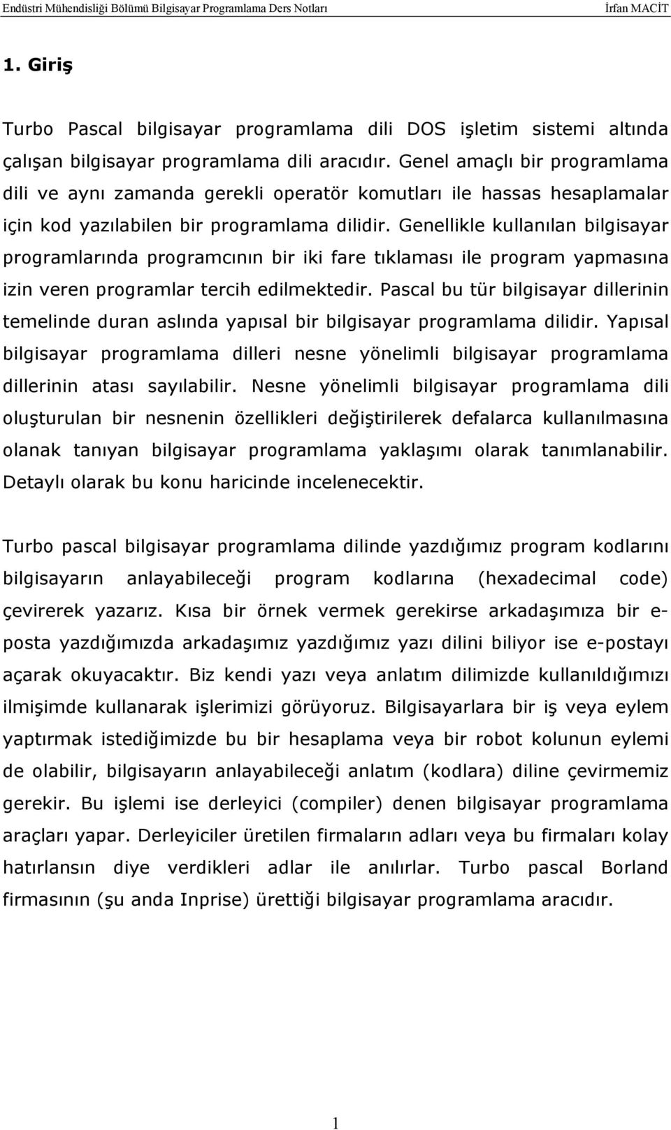 Genellikle kullanılan bilgisayar programlarında programcının bir iki fare tıklaması ile program yapmasına izin veren programlar tercih edilmektedir.