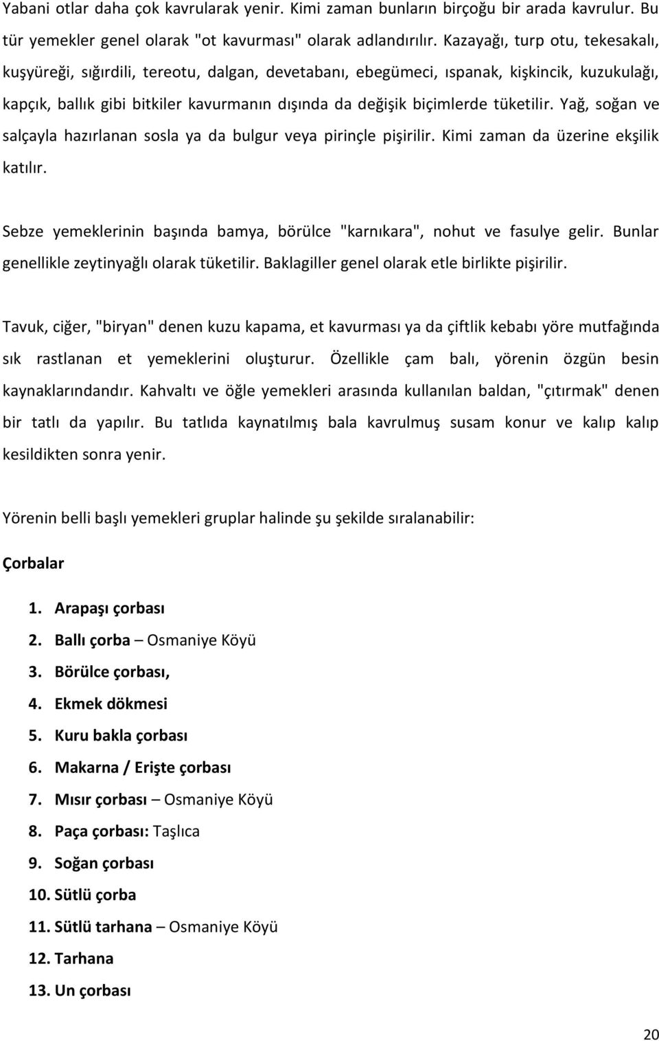 tüketilir. Yağ, soğan ve salçayla hazırlanan sosla ya da bulgur veya pirinçle pişirilir. Kimi zaman da üzerine ekşilik katılır.