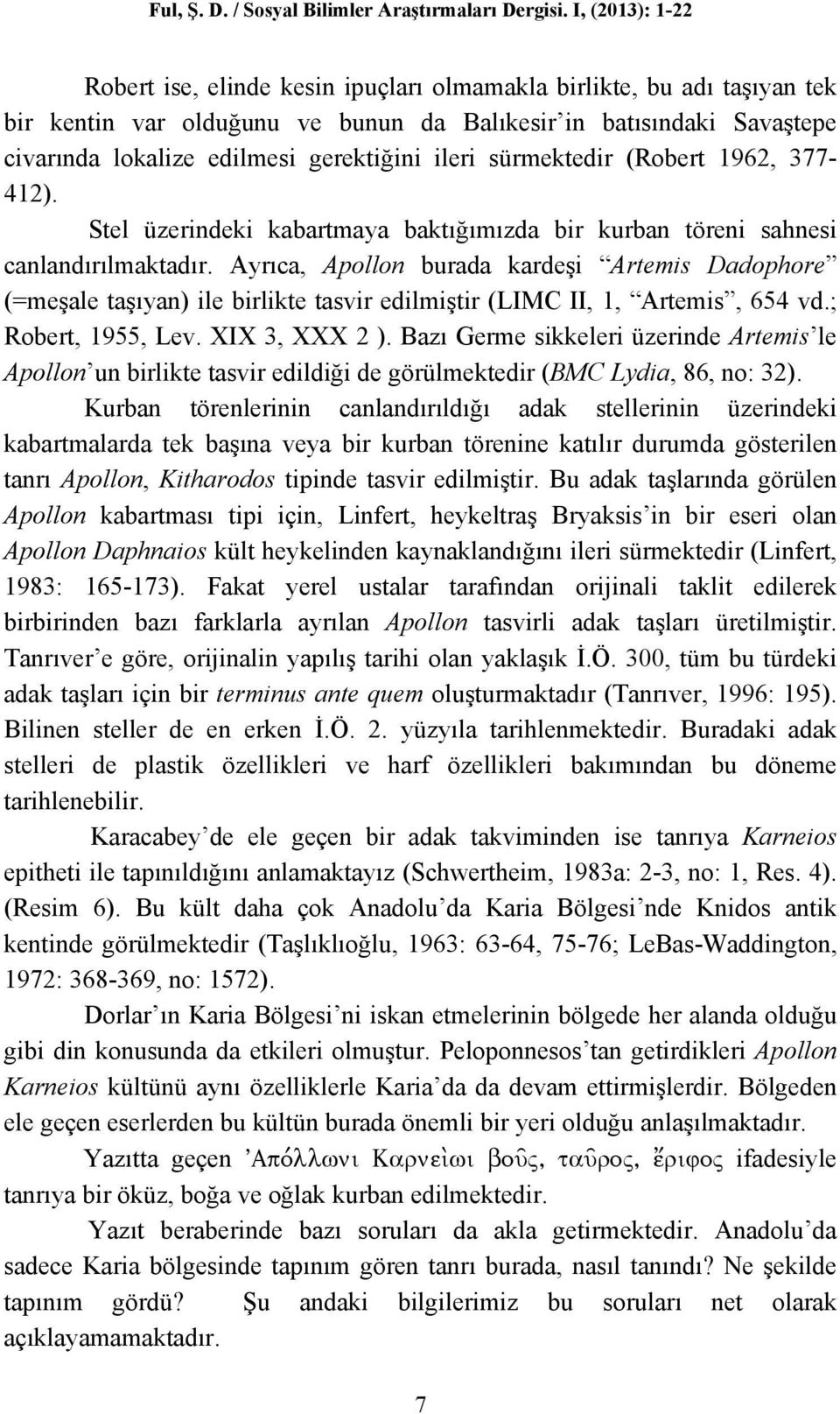 ileri sürmektedir (Robert 1962, 377-412). Stel üzerindeki kabartmaya baktığımızda bir kurban töreni sahnesi canlandırılmaktadır.