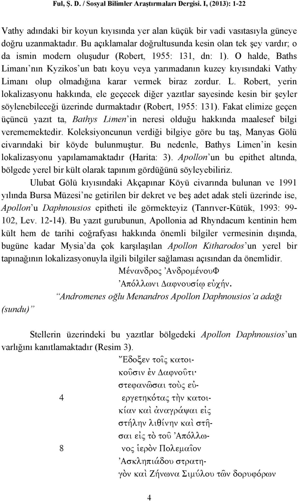 O halde, Baths Limanı nın Kyzikos un batı koyu veya yarımadanın kuzey kıyısındaki Vathy Limanı olup olmadığına karar vermek biraz zordur. L. Robert, yerin lokalizasyonu hakkında, ele geçecek diğer yazıtlar sayesinde kesin bir şeyler söylenebileceği üzerinde durmaktadır (Robert, 1955: 131).