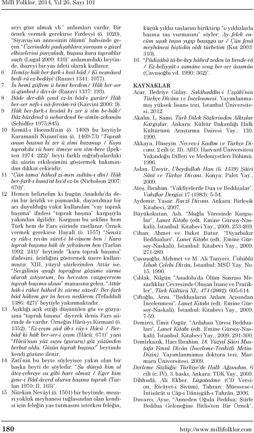 âdeti olarak kullanır. 6 Hemîşe hâk ber-fark-ı kesî bâd / Ki neşnâsed bedî-râ ez-bedâyi (Razavi 1341: 1077). 7 În hemî güftem ü hemî kerdem/ Hâk ber-ser zi-günbed-i devvâr (Razavi 1337: 193).