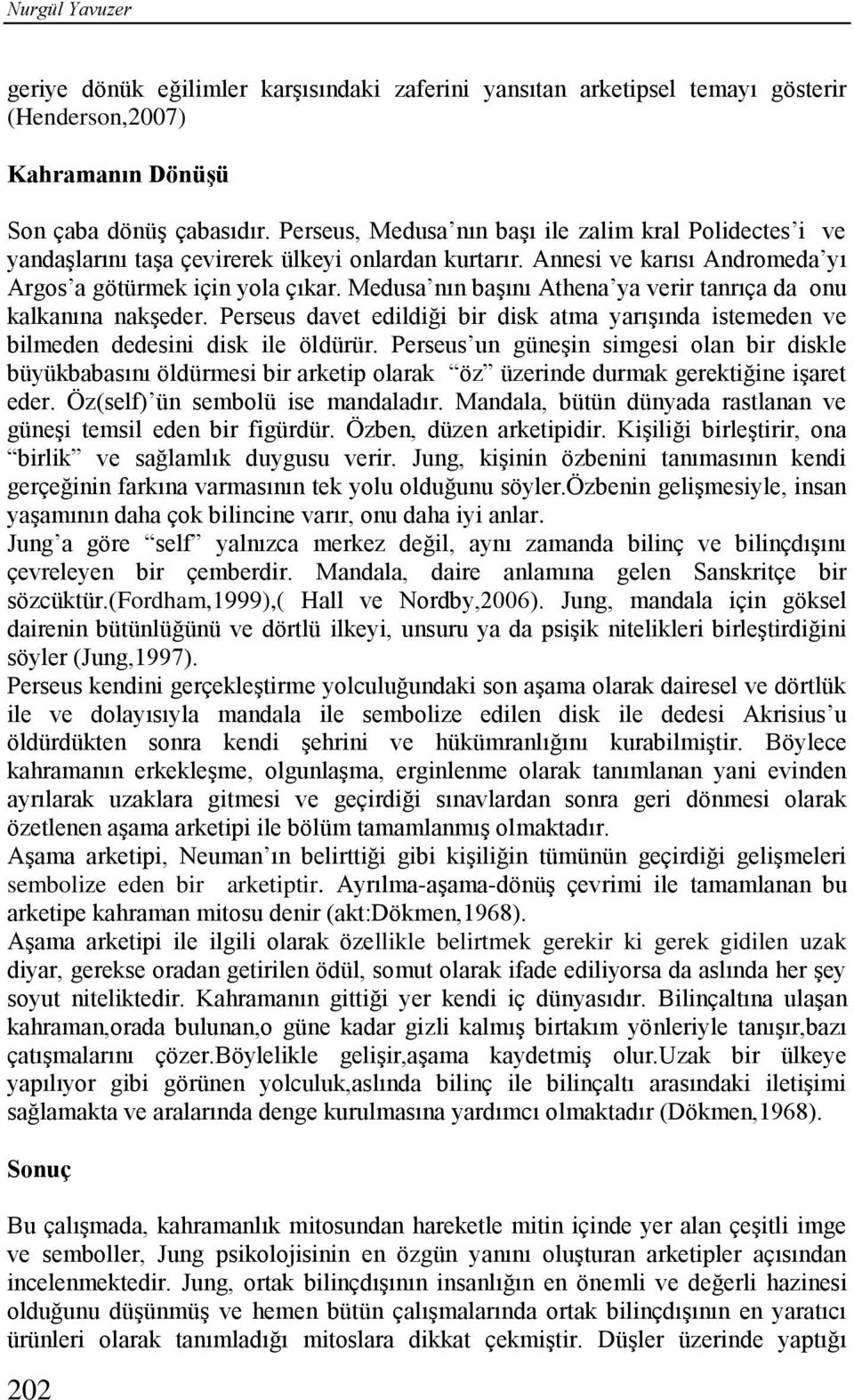 Medusa nın başını Athena ya verir tanrıça da onu kalkanına nakşeder. Perseus davet edildiği bir disk atma yarışında istemeden ve bilmeden dedesini disk ile öldürür.