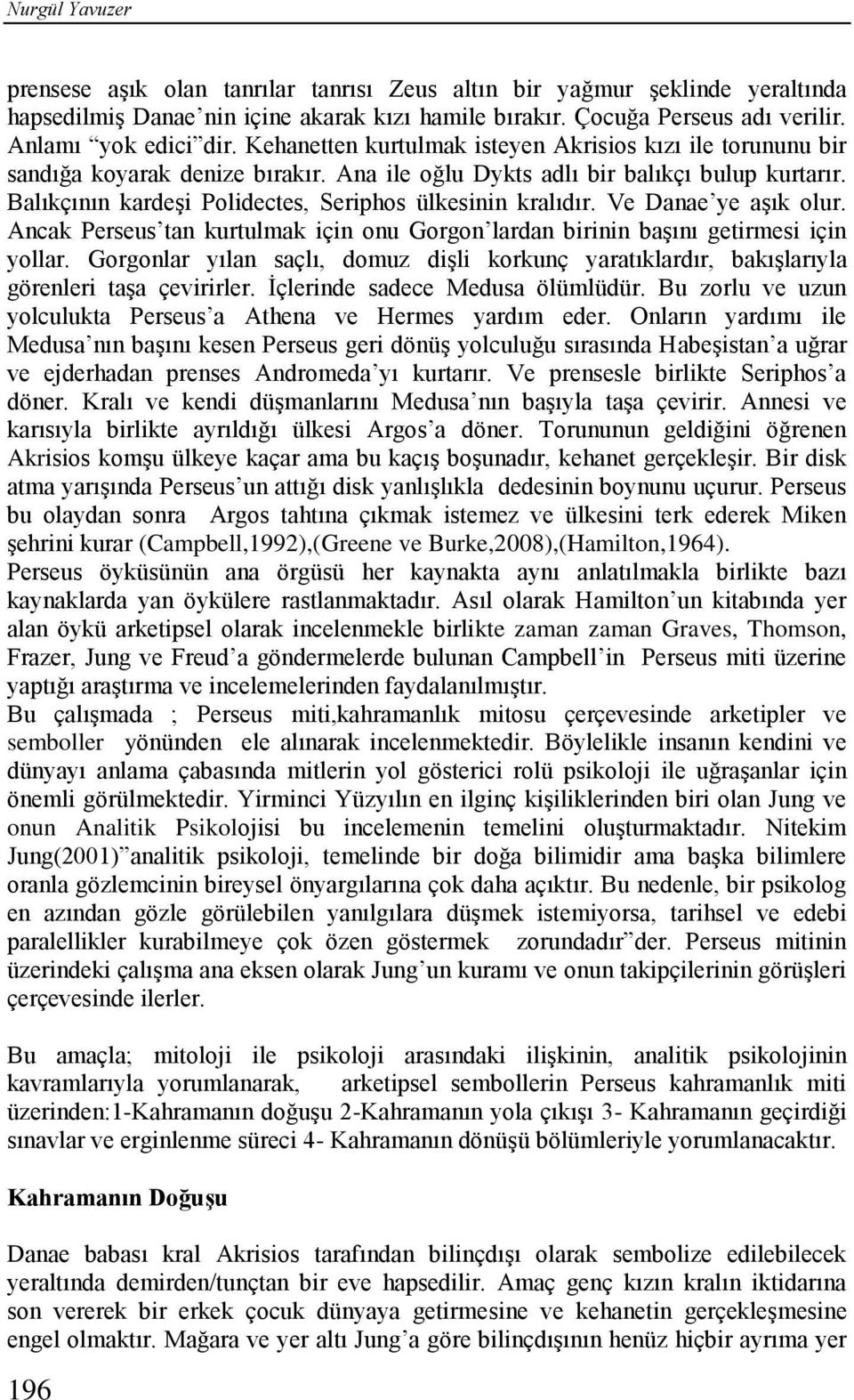 Balıkçının kardeşi Polidectes, Seriphos ülkesinin kralıdır. Ve Danae ye aşık olur. Ancak Perseus tan kurtulmak için onu Gorgon lardan birinin başını getirmesi için yollar.