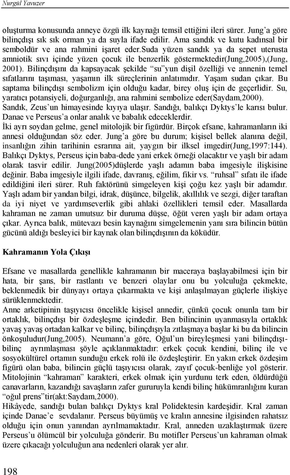 Bilinçdışını da kapsayacak şekilde su yun dişil özelliği ve annenin temel sıfatlarını taşıması, yaşamın ilk süreçlerinin anlatımıdır. Yaşam sudan çıkar.