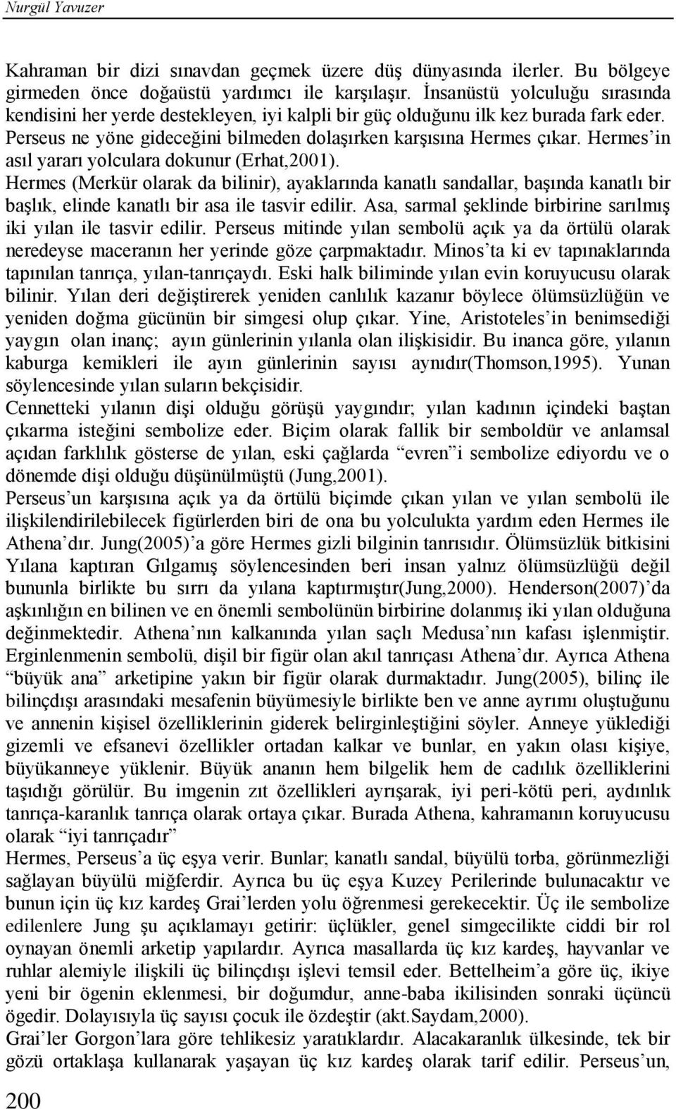 Hermes in asıl yararı yolculara dokunur (Erhat,2001). Hermes (Merkür olarak da bilinir), ayaklarında kanatlı sandallar, başında kanatlı bir başlık, elinde kanatlı bir asa ile tasvir edilir.