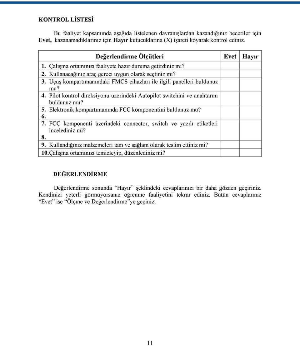 Uçuş kompartımanındaki FMCS cihazları ile ilgili panelleri buldunuz mu? 4. Pilot kontrol direksiyonu üzerindeki Autopilot switchini ve anahtarını buldunuz mu? 5.