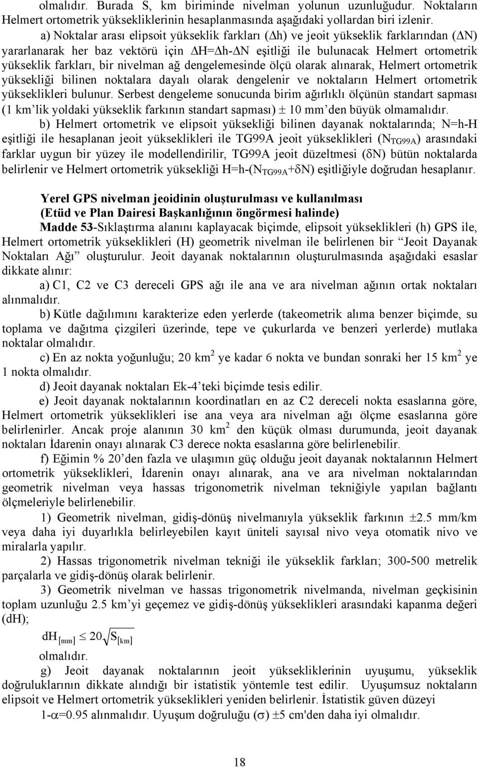 nivelman ağ dengelemesinde ölçü olarak alınarak, Helmert ortometrik yüksekliği bilinen noktalara dayalı olarak dengelenir ve noktaların Helmert ortometrik yükseklikleri bulunur.