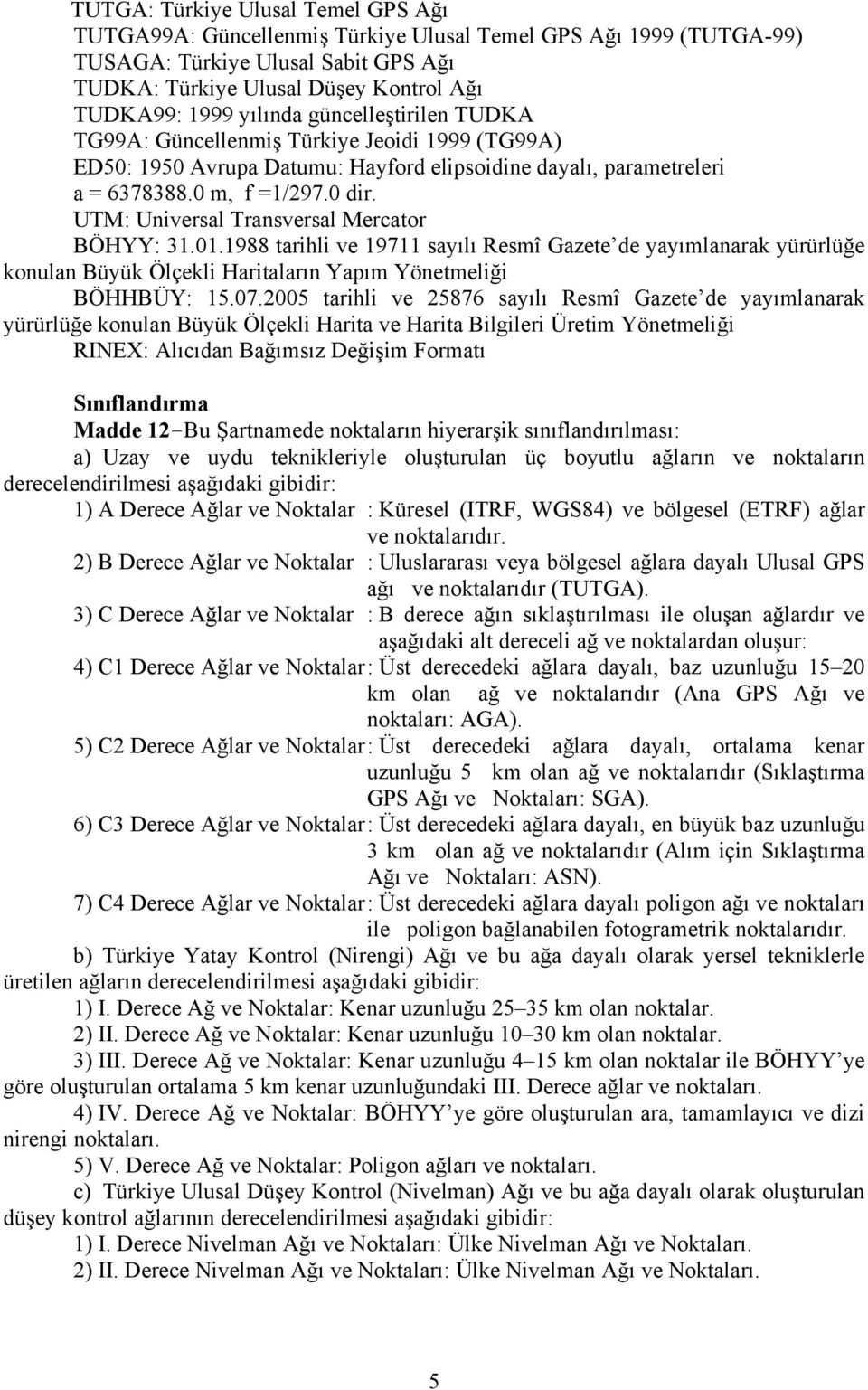 UTM: Universal Transversal Mercator BÖHYY: 31.01.1988 tarihli ve 19711 sayılı Resmî Gazete de yayımlanarak yürürlüğe konulan Büyük Ölçekli Haritaların Yapım Yönetmeliği BÖHHBÜY: 15.07.