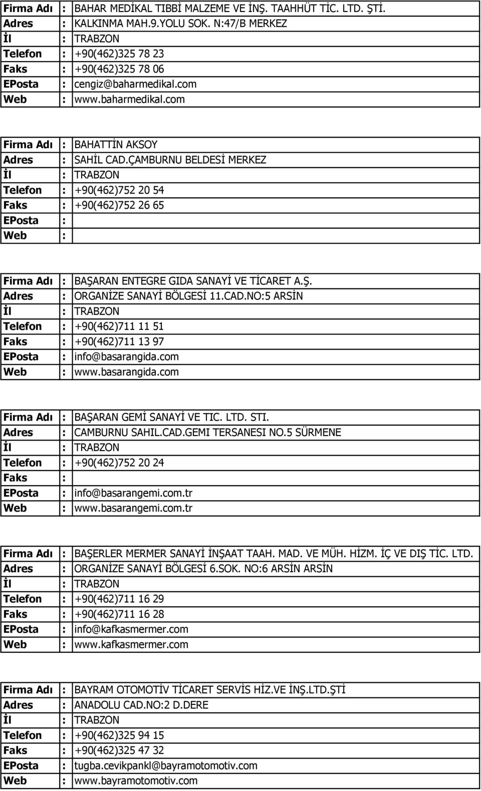 CAD.NO:5 ARSİN Telefon : +90(462)711 11 51 +90(462)711 13 97 info@basarangida.com www.basarangida.com Firma Adı : BAŞARAN GEMİ SANAYİ VE TIC. LTD. STI. Adres : CAMBURNU SAHIL.CAD.GEMI TERSANESI NO.