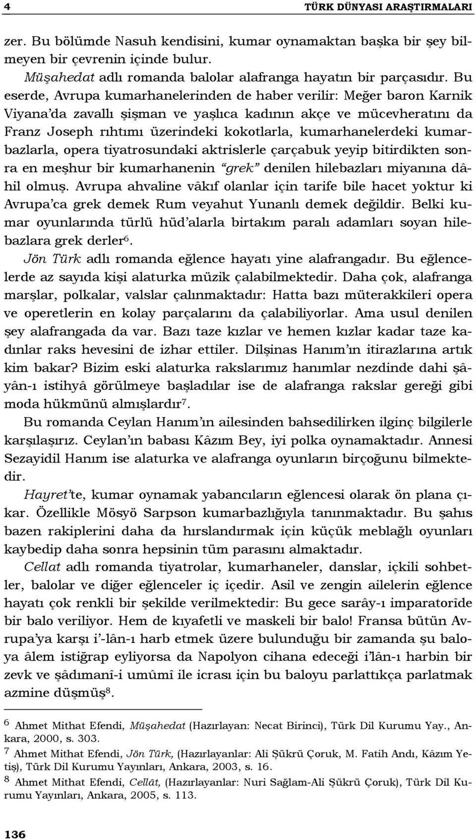 kumarhanelerdeki kumarbazlarla, opera tiyatrosundaki aktrislerle çarçabuk yeyip bitirdikten sonra en meşhur bir kumarhanenin grek denilen hilebazları miyanına dâhil olmuş.