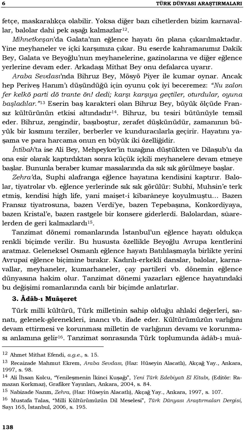 Bu eserde kahramanımız Dakik Bey, Galata ve Beyoğlu nun meyhanelerine, gazinolarına ve diğer eğlence yerlerine devam eder. Arkadaşı Mithat Bey onu defalarca uyarır.