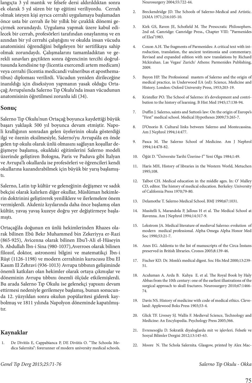 Uygulama yapmak üzere kabul edilecek bir cerrah, profesörleri tarafından onaylanmış ve en azından bir yıl cerrahi çalıştığını ve okulda insan vücudu anatomisini öğrendiğini belgeleyen bir sertifikaya