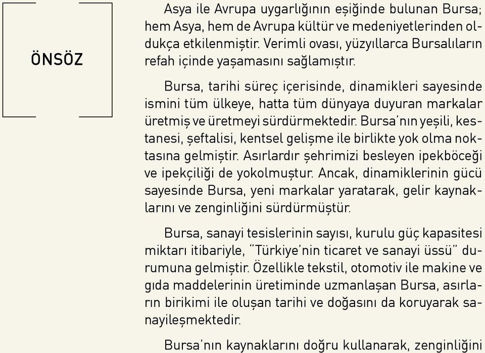 Bursa, tarihi süreç içerisinde, dinamikleri sayesinde ismini tüm ülkeye, hatta tüm dünyaya duyuran markalar üretmiş ve üretmeyi sürdürmektedir.