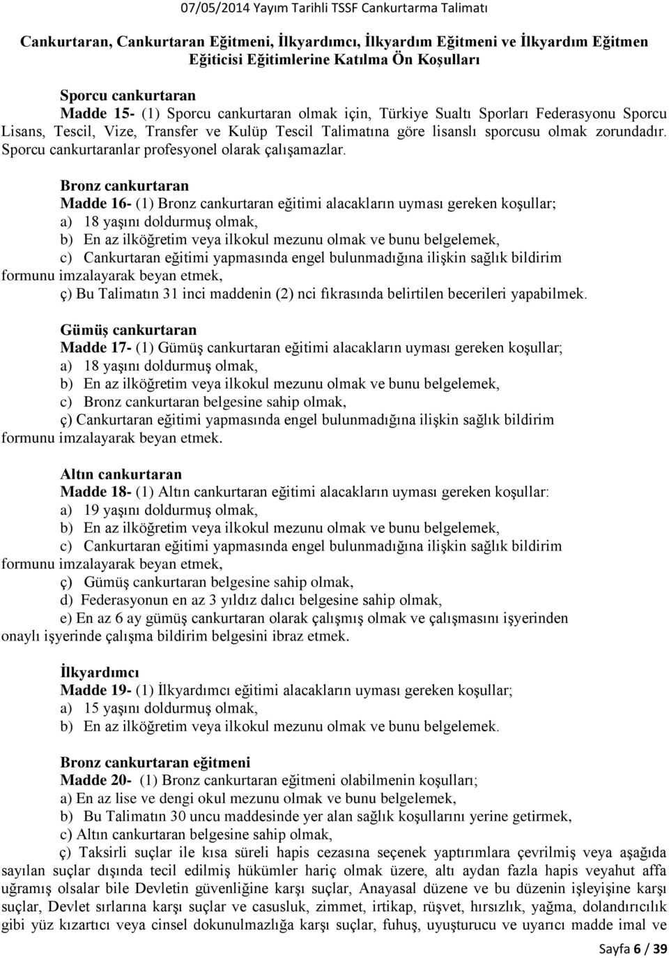 Bronz cankurtaran Madde 16- (1) Bronz cankurtaran eğitimi alacakların uyması gereken koşullar; a) 18 yaşını doldurmuş olmak, b) En az ilköğretim veya ilkokul mezunu olmak ve bunu belgelemek, c)