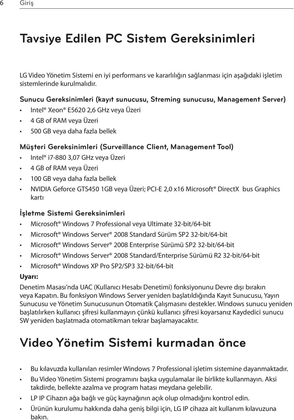 (Surveillance Client, Management Tool) Intel i7-880 3,07 GHz veya Üzeri 4 GB of RAM veya Üzeri 100 GB veya daha fazla bellek NVIDIA Geforce GTS450 1GB veya Üzeri; PCI-E 2,0 x16 Microsoft DirectX bus