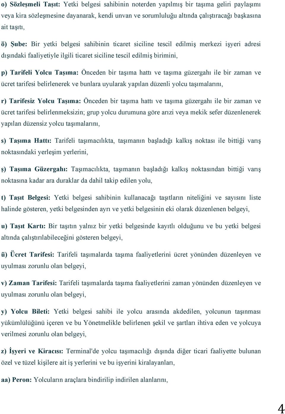 taşıma hattı ve taşıma güzergahı ile bir zaman ve ücret tarifesi belirlenerek ve bunlara uyularak yapılan düzenli yolcu taşımalarını, r) Tarifesiz Yolcu Taşıma: Önceden bir taşıma hattı ve taşıma