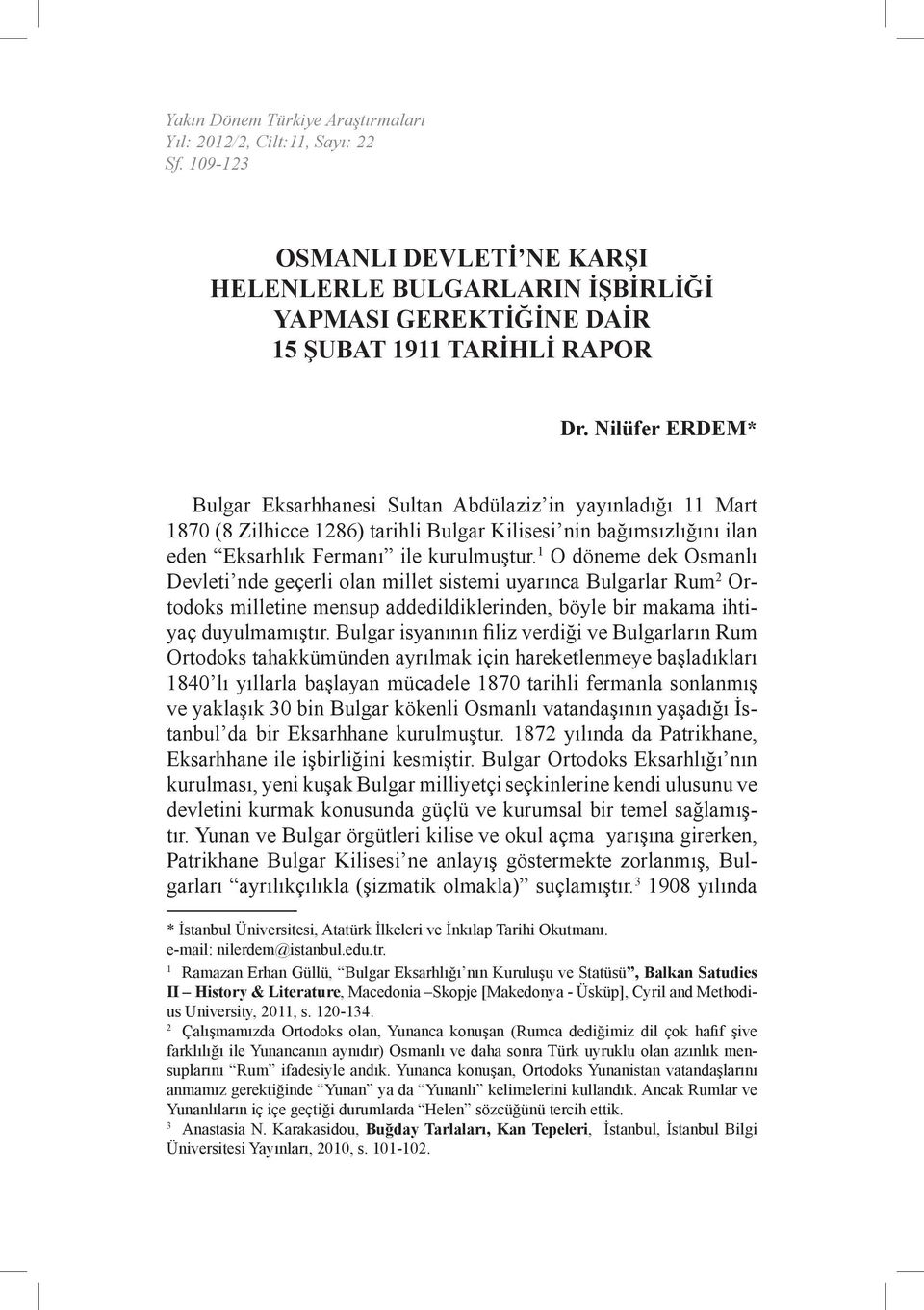 1 O döneme dek Osmanlı Devleti nde geçerli olan millet sistemi uyarınca Bulgarlar Rum 2 Ortodoks milletine mensup addedildiklerinden, böyle bir makama ihtiyaç duyulmamıştır.