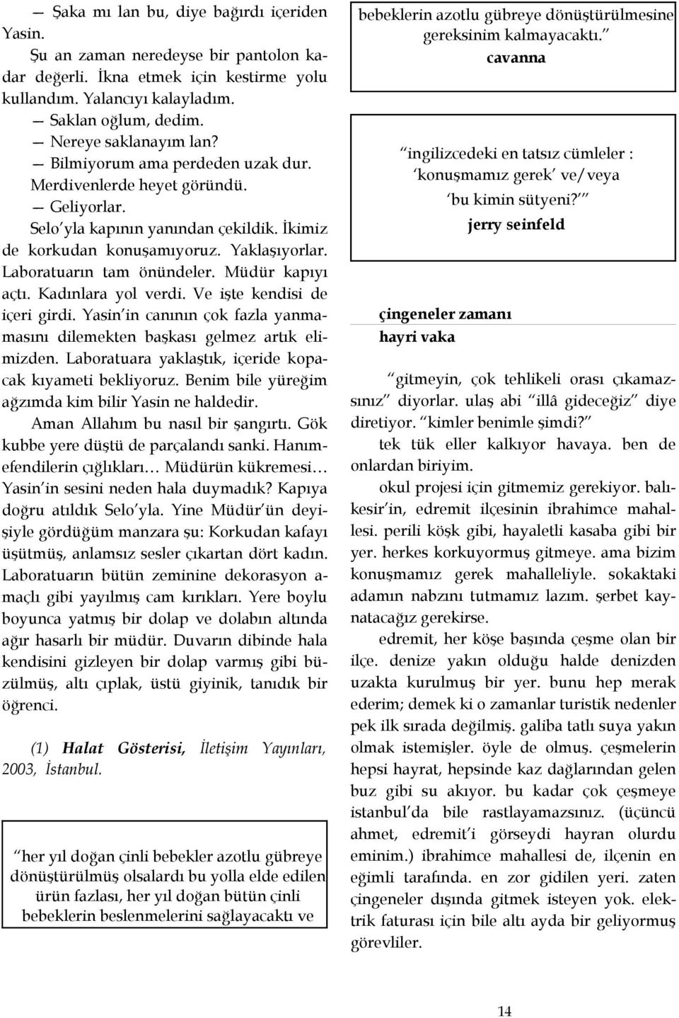 Laboratuarın tam önündeler. Müdür kapıyı açtı. Kadınlara yol verdi. Ve işte kendisi de içeri girdi. Yasin in canının çok fazla yanmamasını dilemekten başkası gelmez artık elimizden.