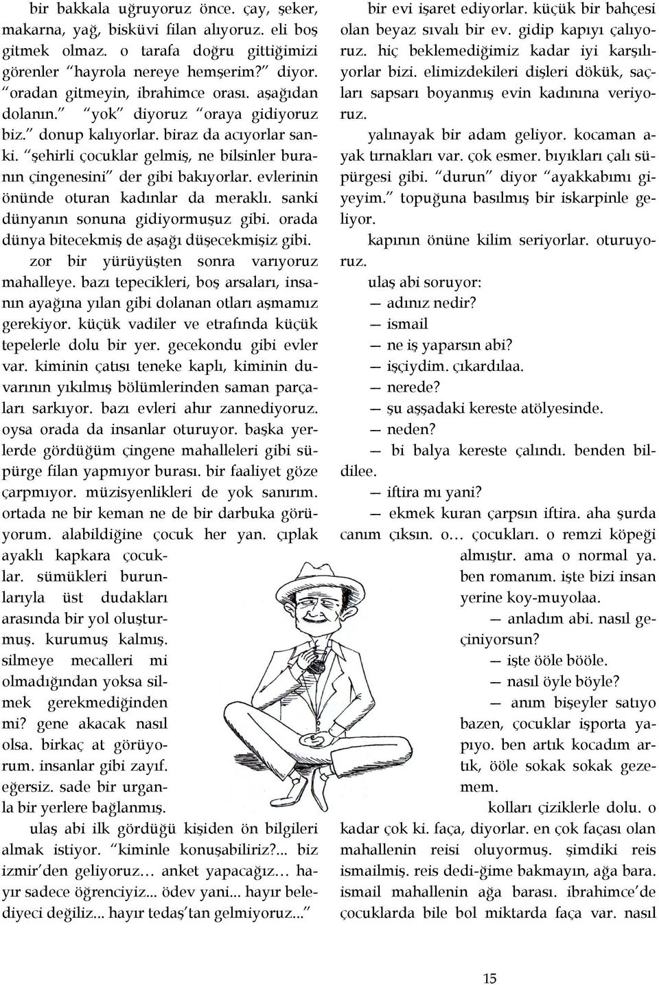 şehirli çocuklar gelmiş, ne bilsinler buranın çingenesini der gibi bakıyorlar. evlerinin önünde oturan kadınlar da meraklı. sanki dünyanın sonuna gidiyormuşuz gibi.