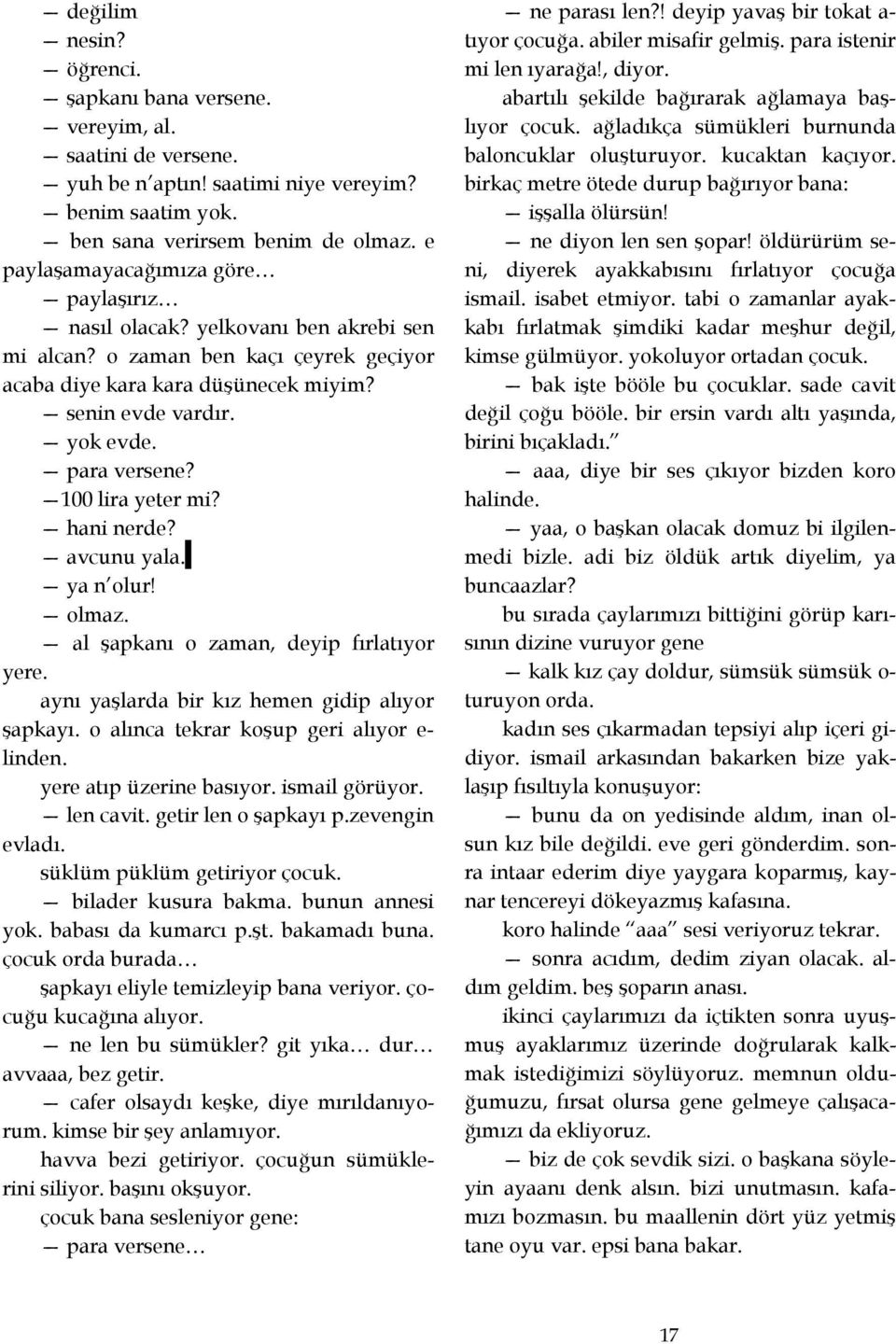 100 lira yeter mi? hani nerde? avcunu yala. ya n olur! olmaz. al şapkanı o zaman, deyip fırlatıyor yere. aynı yaşlarda bir kız hemen gidip alıyor şapkayı. o alınca tekrar koşup geri alıyor elinden.