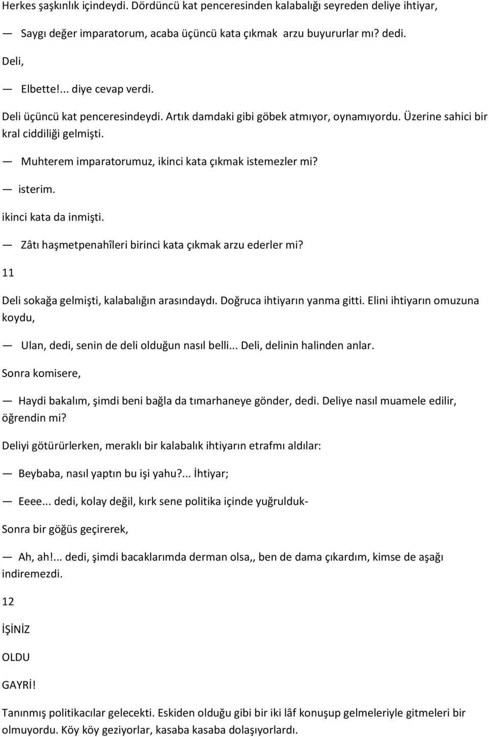 ikinci kata da inmişti. Zâtı haşmetpenahîleri birinci kata çıkmak arzu ederler mi? 11 Deli sokağa gelmişti, kalabalığın arasındaydı. Doğruca ihtiyarın yanma gitti.