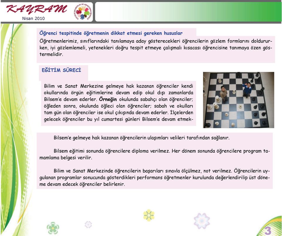 EĞİTİM SÜRECİ Bilim ve Sanat Merkezine gelmeye hak kazanan öğrenciler kendi okullarında örgün eğitimlerine devam edip okul dışı zamanlarda Bilsem e devam ederler.