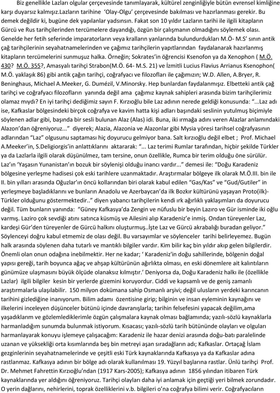 Fakat son 10 yıldır Lazların tarihi ile ilgili kitapların Gürcü ve Rus tarihçilerinden tercümelere dayandığı, özgün bir çalışmanın olmadığını söylemek olası.