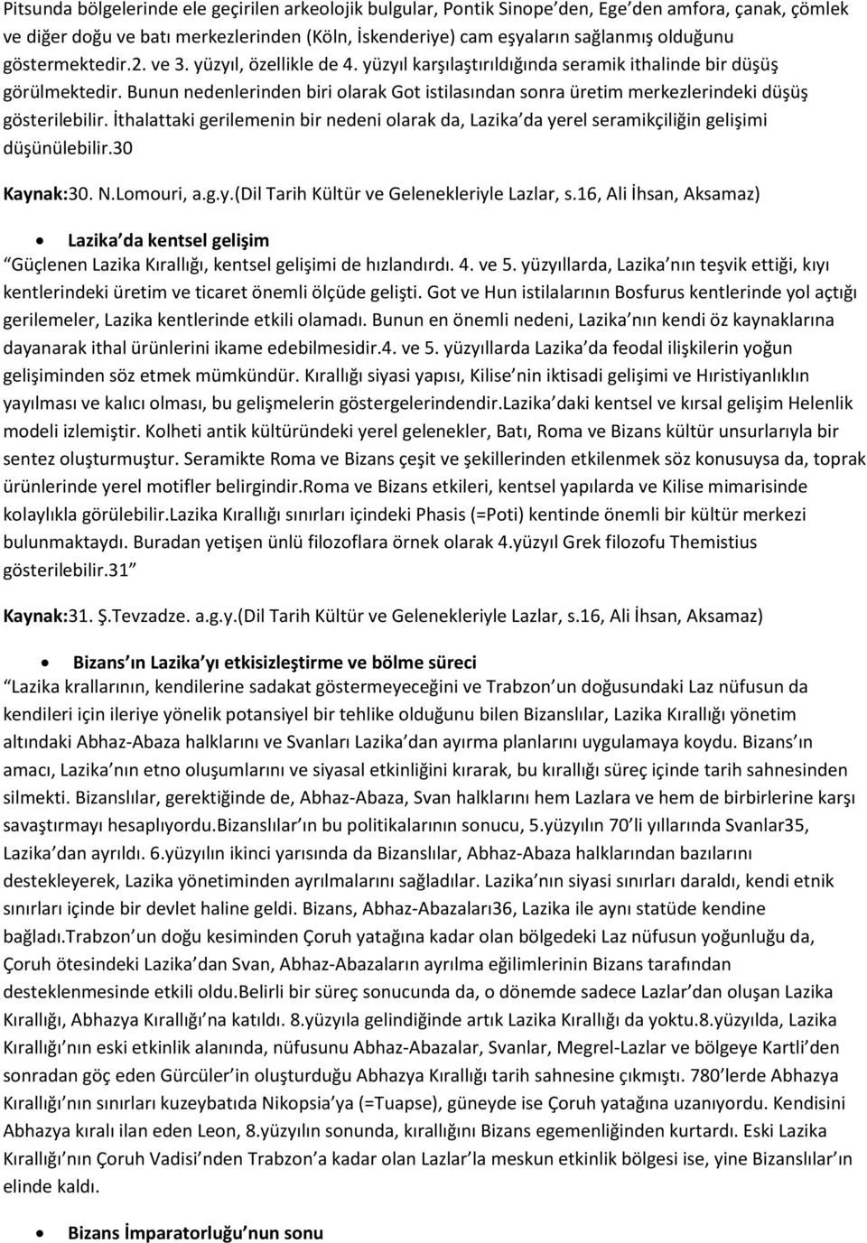 Bunun nedenlerinden biri olarak Got istilasından sonra üretim merkezlerindeki düşüş gösterilebilir. İthalattaki gerilemenin bir nedeni olarak da, Lazika da yerel seramikçiliğin gelişimi düşünülebilir.