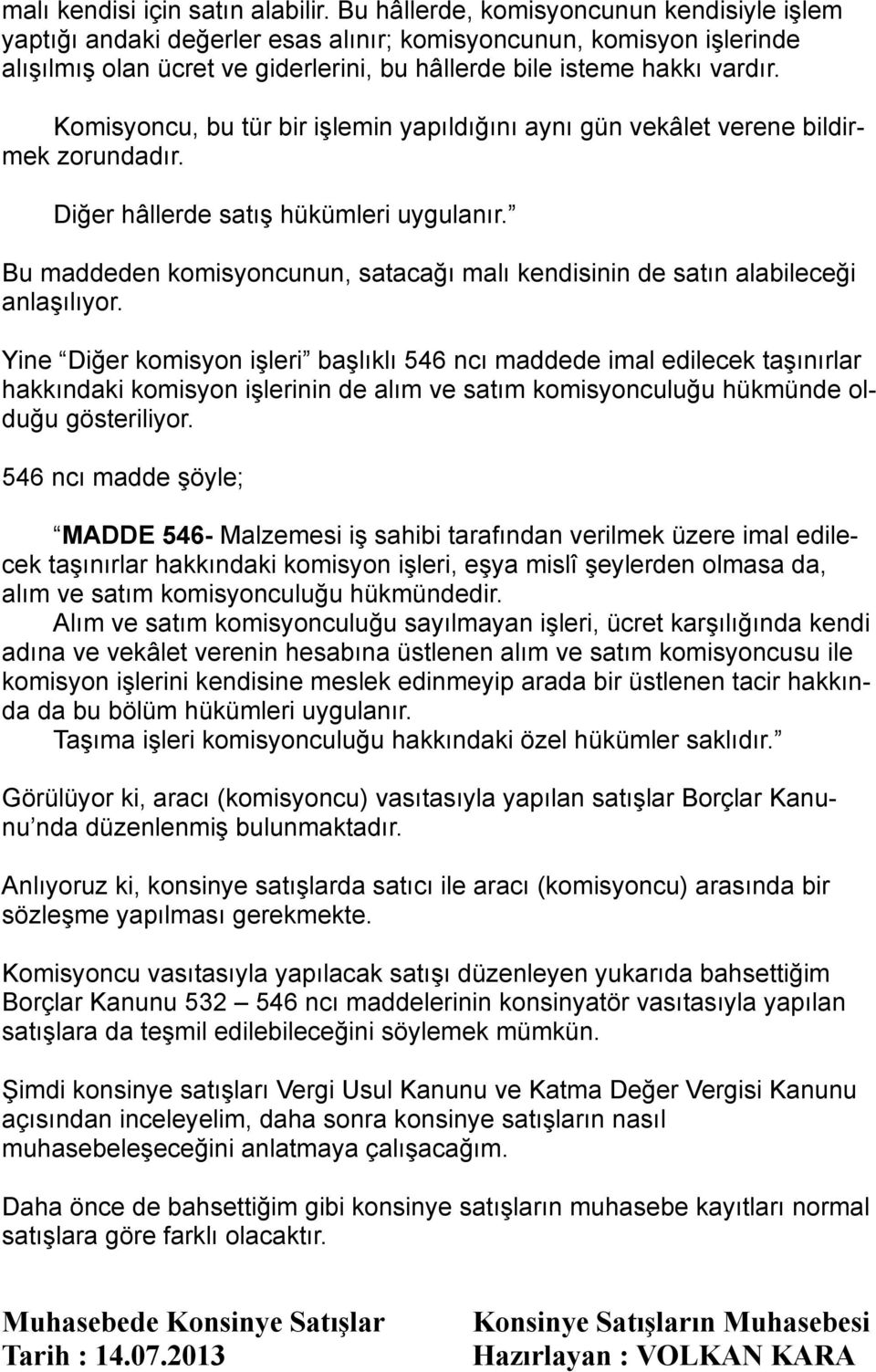 Komisyoncu, bu tür bir işlemin yapıldığını aynı gün vekâlet verene bildirmek zorundadır. Diğer hâllerde satış hükümleri uygulanır.