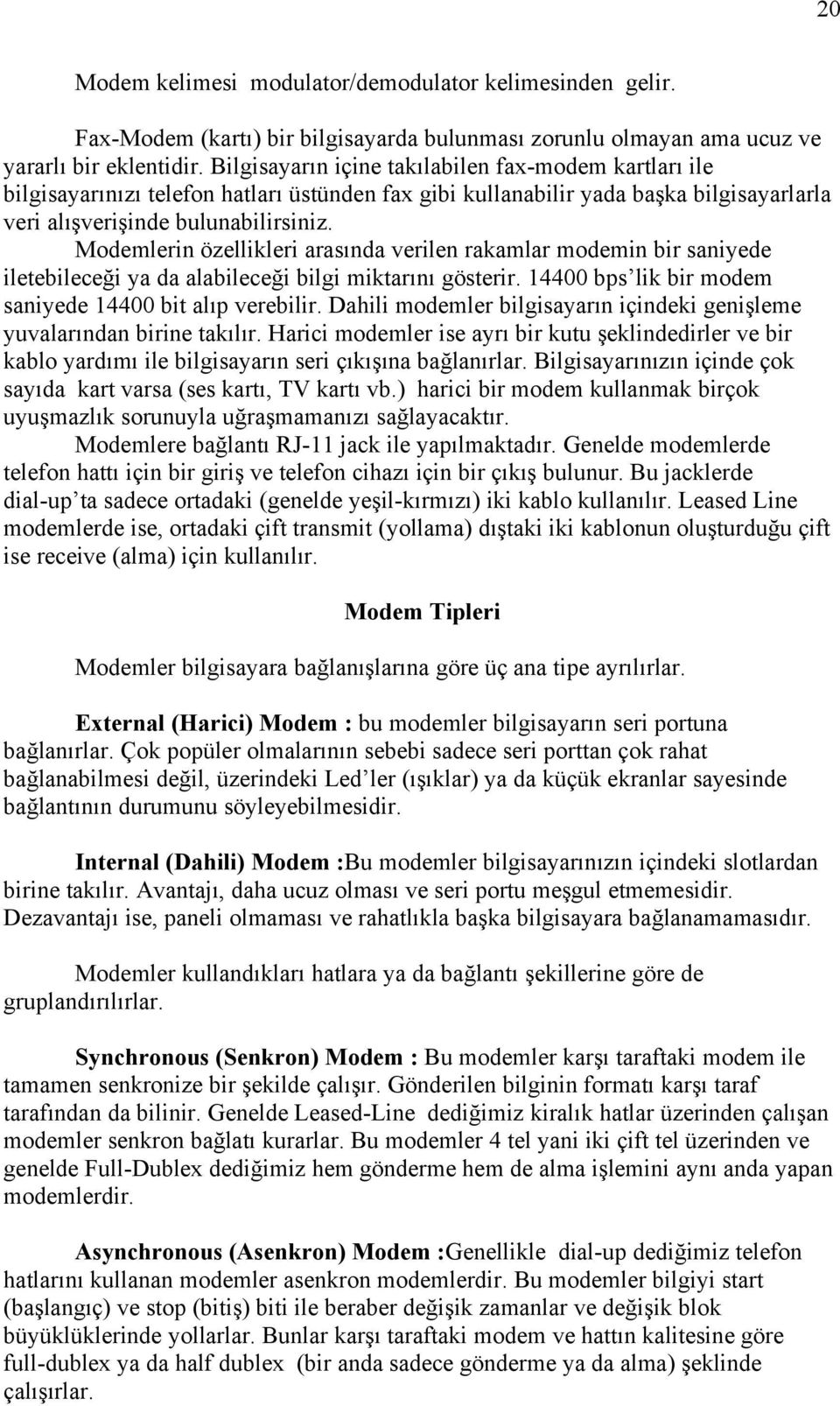 Modemlerin özellikleri arasında verilen rakamlar modemin bir saniyede iletebileceği ya da alabileceği bilgi miktarını gösterir. 14400 bps lik bir modem saniyede 14400 bit alıp verebilir.