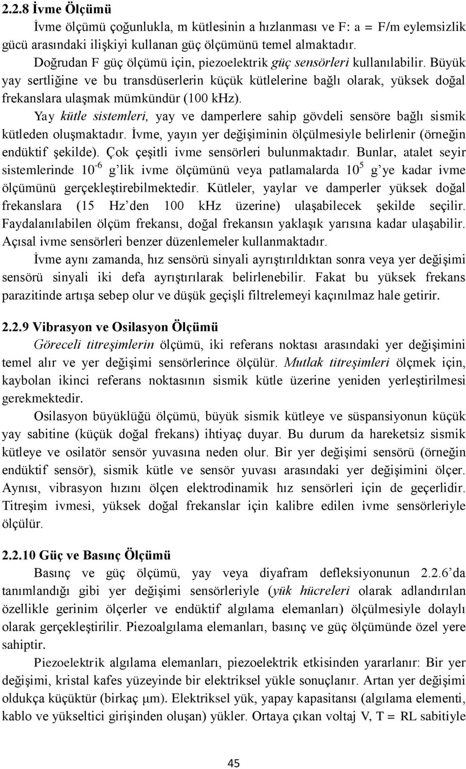 Büyük yay sertliğine ve bu transdüserlerin küçük kütlelerine bağlı olarak, yüksek doğal frekanslara ulaşmak mümkündür (100 khz).