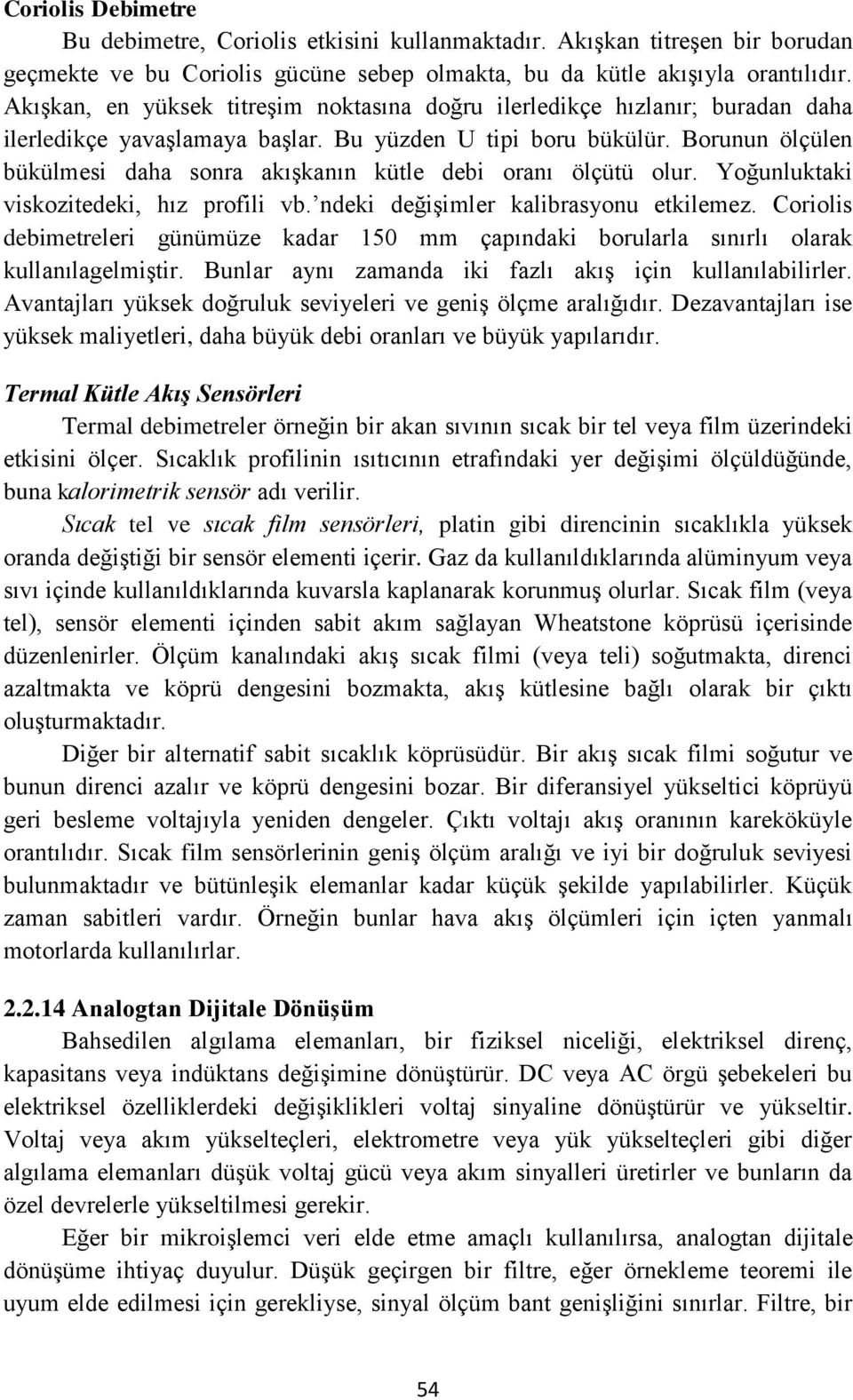 Borunun ölçülen bükülmesi daha sonra akışkanın kütle debi oranı ölçütü olur. Yoğunluktaki viskozitedeki, hız profili vb. ndeki değişimler kalibrasyonu etkilemez.