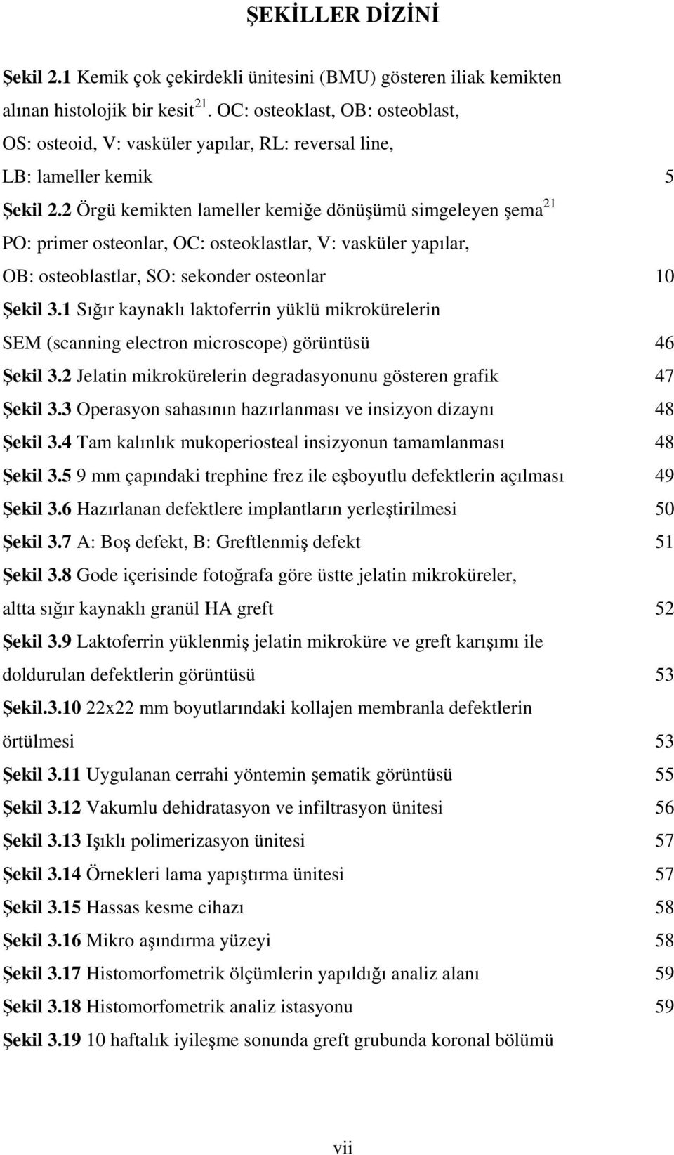 2 Örgü kemikten lameller kemiğe dönüşümü simgeleyen şema 21 PO: primer osteonlar, OC: osteoklastlar, V: vasküler yapılar, OB: osteoblastlar, SO: sekonder osteonlar 10 Şekil 3.