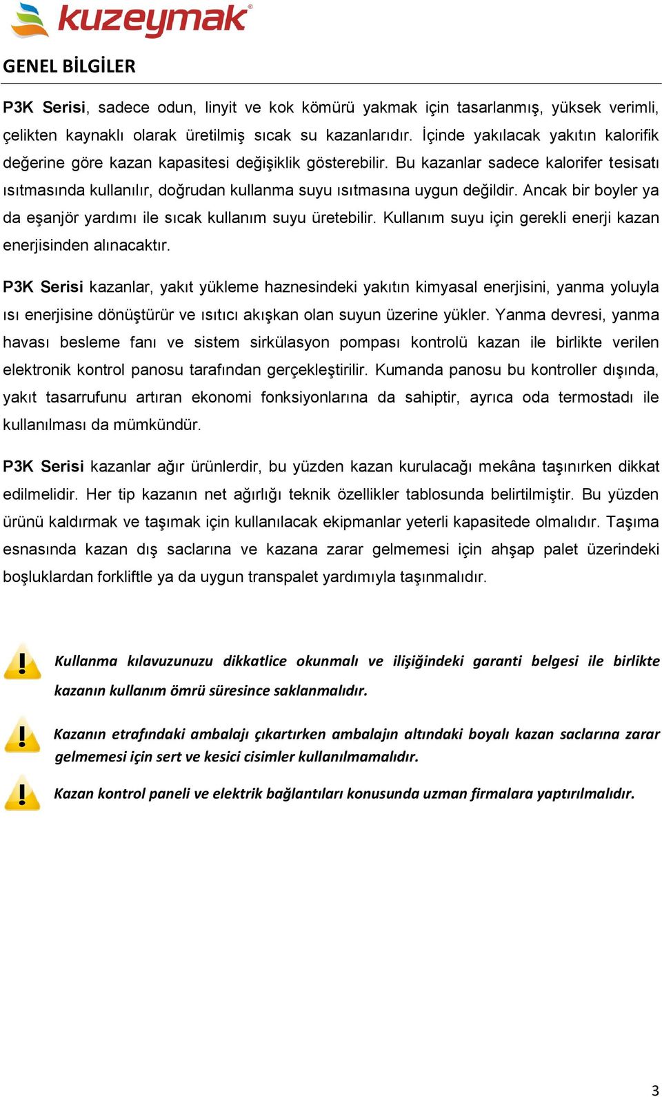 Bu kazanlar sadece kalorifer tesisatı ısıtmasında kullanılır, doğrudan kullanma suyu ısıtmasına uygun değildir. Ancak bir boyler ya da eşanjör yardımı ile sıcak kullanım suyu üretebilir.