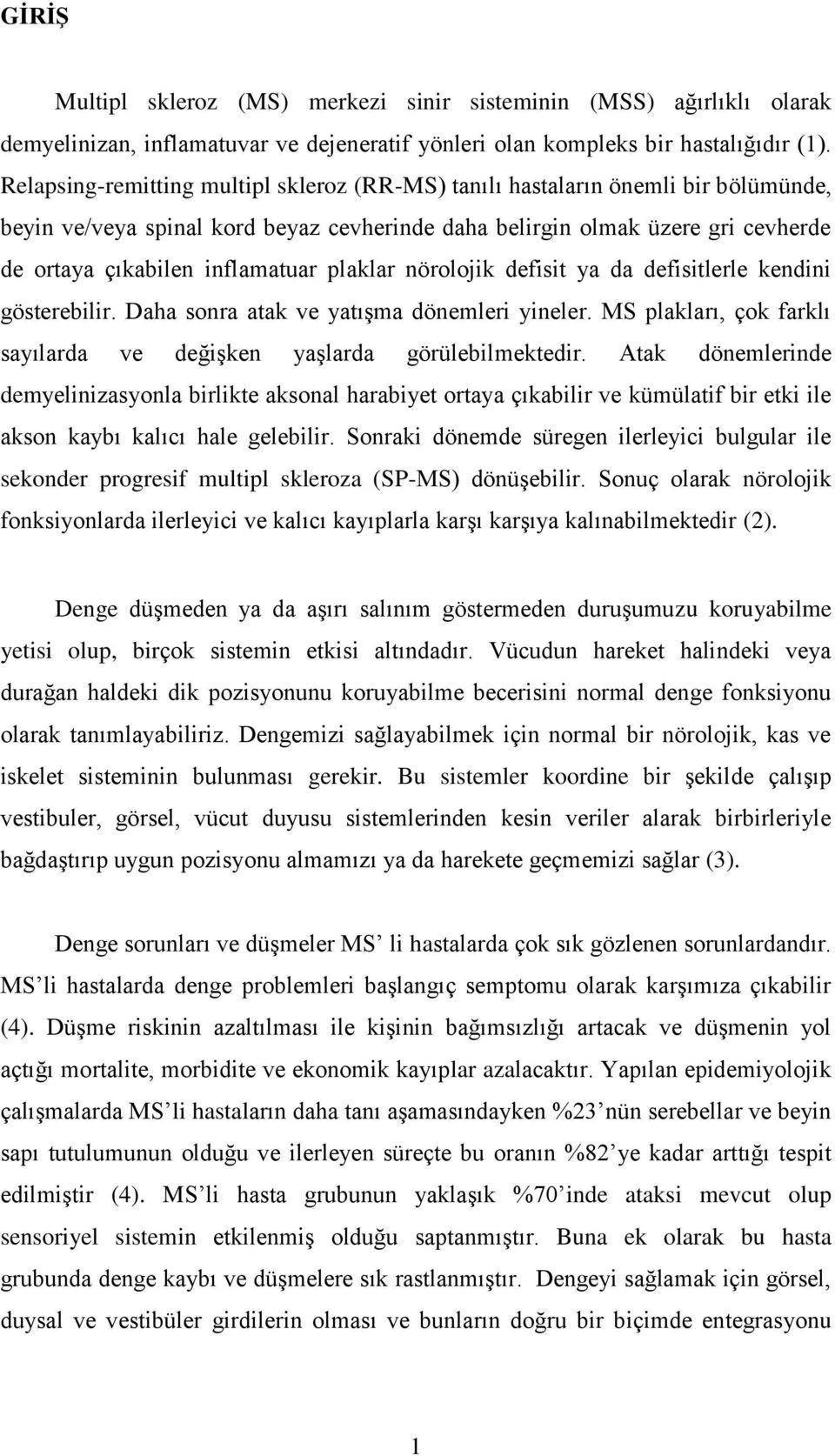 plaklar nörolojik defisit ya da defisitlerle kendini gösterebilir. Daha sonra atak ve yatışma dönemleri yineler. MS plakları, çok farklı sayılarda ve değişken yaşlarda görülebilmektedir.