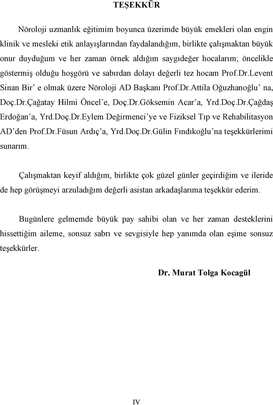 Dr.Göksemin Acar a, Yrd.Doç.Dr.Çağdaş Erdoğan a, Yrd.Doç.Dr.Eylem Değirmenci ye ve Fiziksel Tıp ve Rehabilitasyon AD den Prof.Dr.Füsun Ardıç a, Yrd.Doç.Dr.Gülin Fındıkoğlu na teşekkürlerimi sunarım.