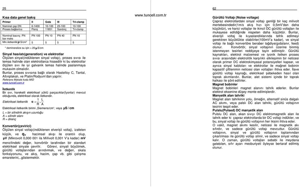 elektrotlarca hissedilir ki bu elektrotlar ölçülen sıvı ile iyi galvanik temas halinde paslanmaya mukavim olmalıdır.