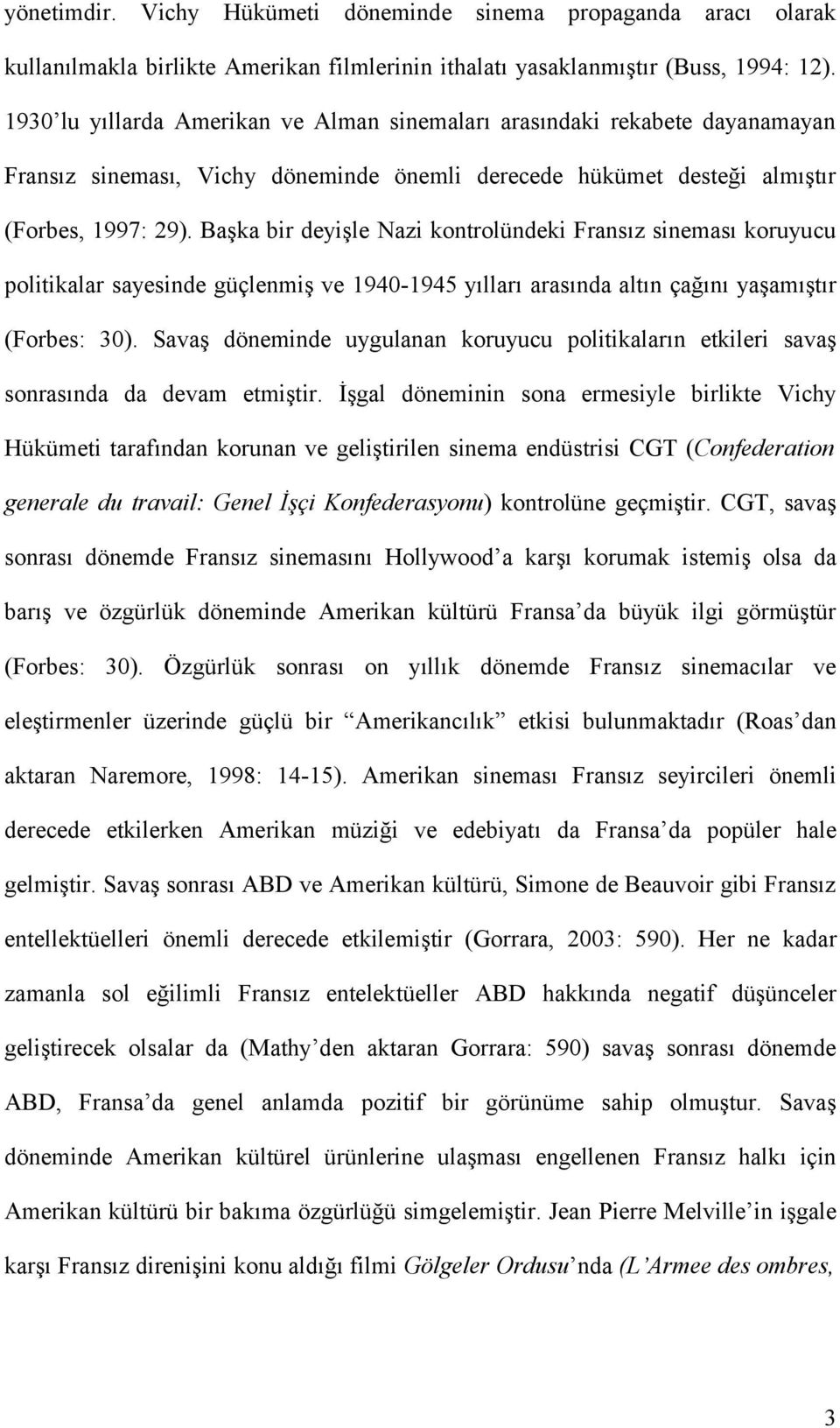 Başka bir deyişle Nazi kontrolündeki Fransız sineması koruyucu politikalar sayesinde güçlenmiş ve 1940-1945 yılları arasında altın çağını yaşamıştır (Forbes: 30).