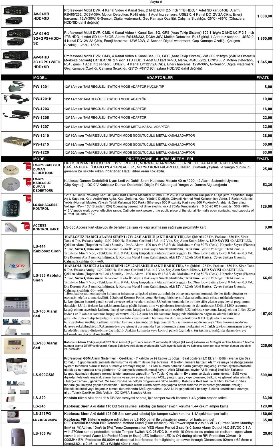 0, 4 Kanal DC12V 2A Çikiş, Enerji harcama: 12W-30W, G-Sensor, Digital watermark, Geç Kamapa Özelliği, Çalışma Sıcaklığı: -25*C- +85*C (Cihazlara HDD/SD dahil değildir) 1.