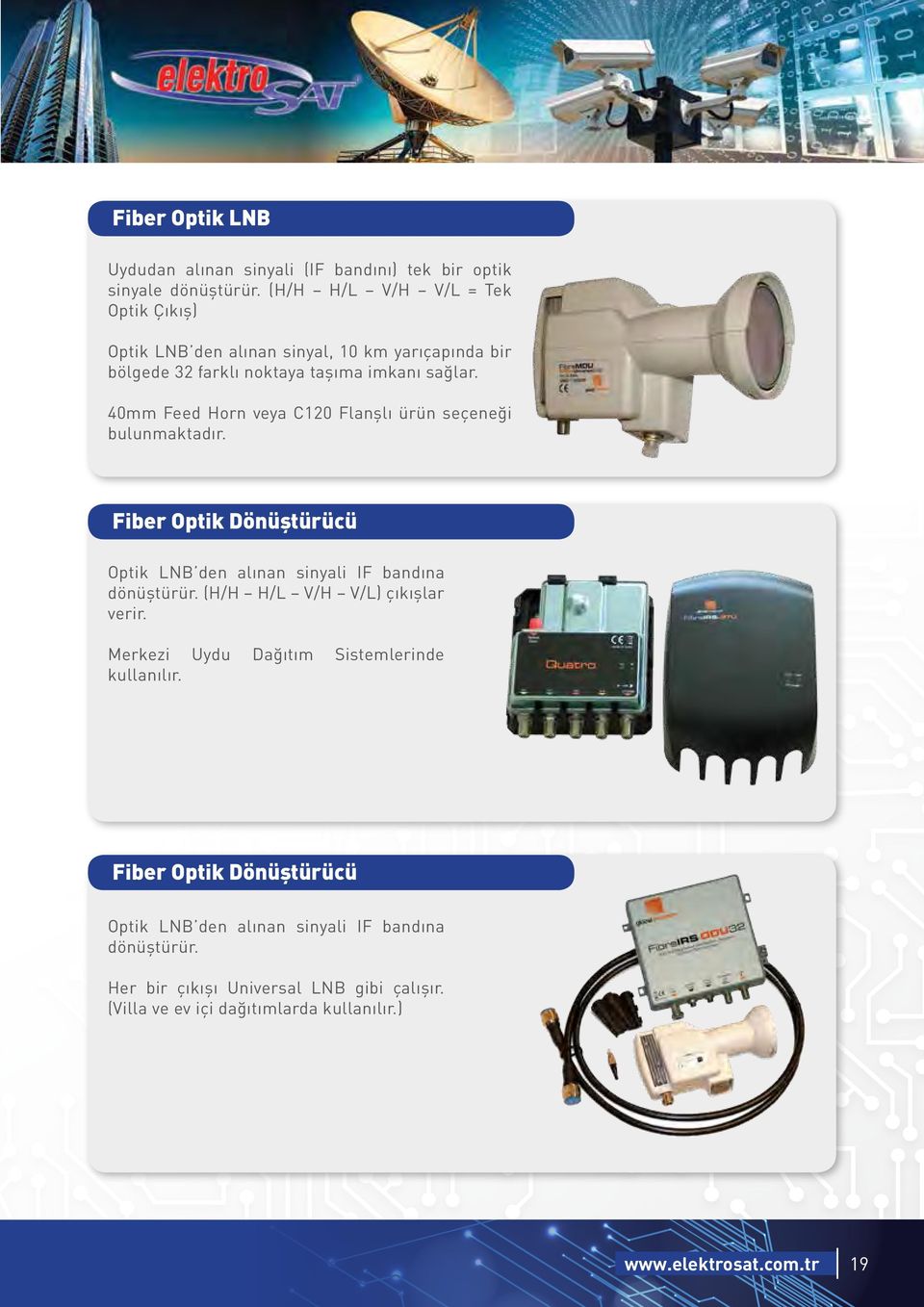 40mm Feed Horn veya C120 Flanşlı ürün seçeneği bulunmaktadır. Fiber Optik Dönüştürücü Optik LNB den alınan sinyali IF bandına dönüştürür.