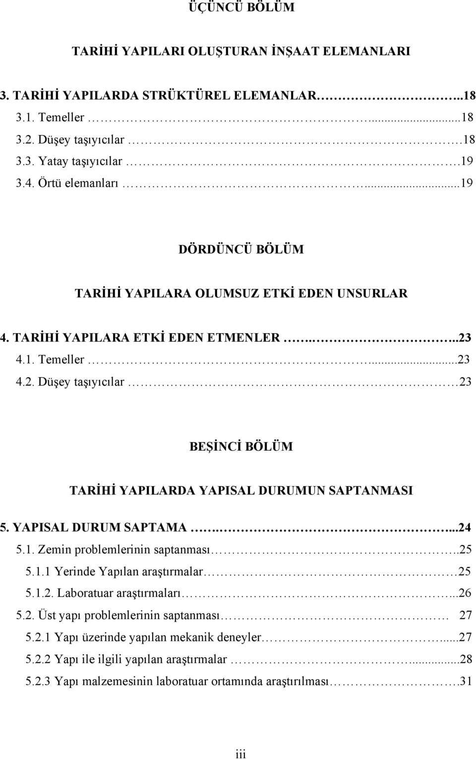 4.1. Temeller...23 4.2. Düşey taşıyıcılar 23 BEŞİNCİ BÖLÜM TARİHİ YAPILARDA YAPISAL DURUMUN SAPTANMASI 5. YAPISAL DURUM SAPTAMA....24 5.1. Zemin problemlerinin saptanması..25 5.1.1 Yerinde Yapılan araştırmalar 25 5.