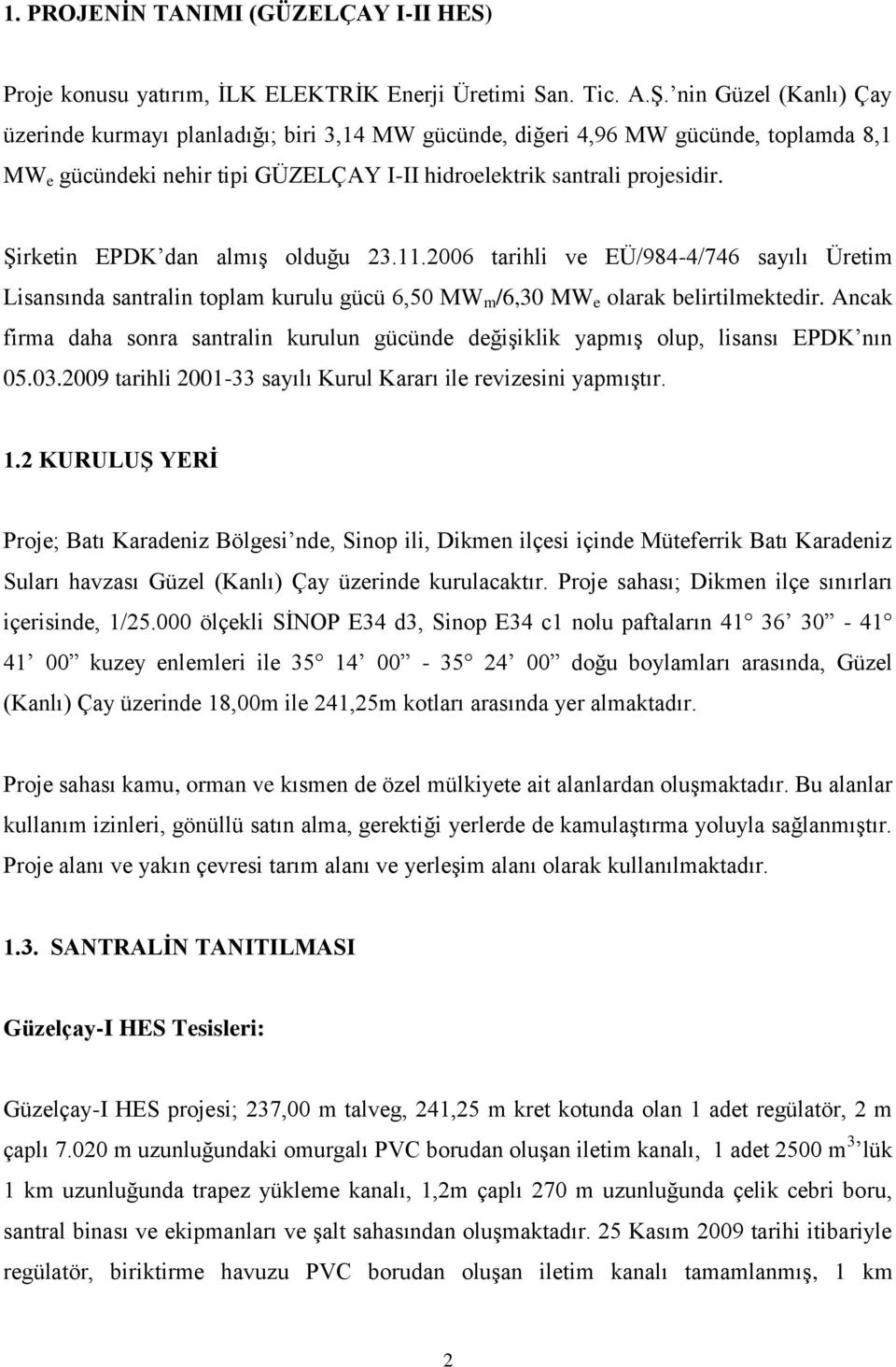 Şirketin EPDK dan almış olduğu 23.11.2006 tarihli ve EÜ/984-4/746 sayılı Üretim Lisansında santralin toplam kurulu gücü 6,50 MW m /6,30 MW e olarak belirtilmektedir.