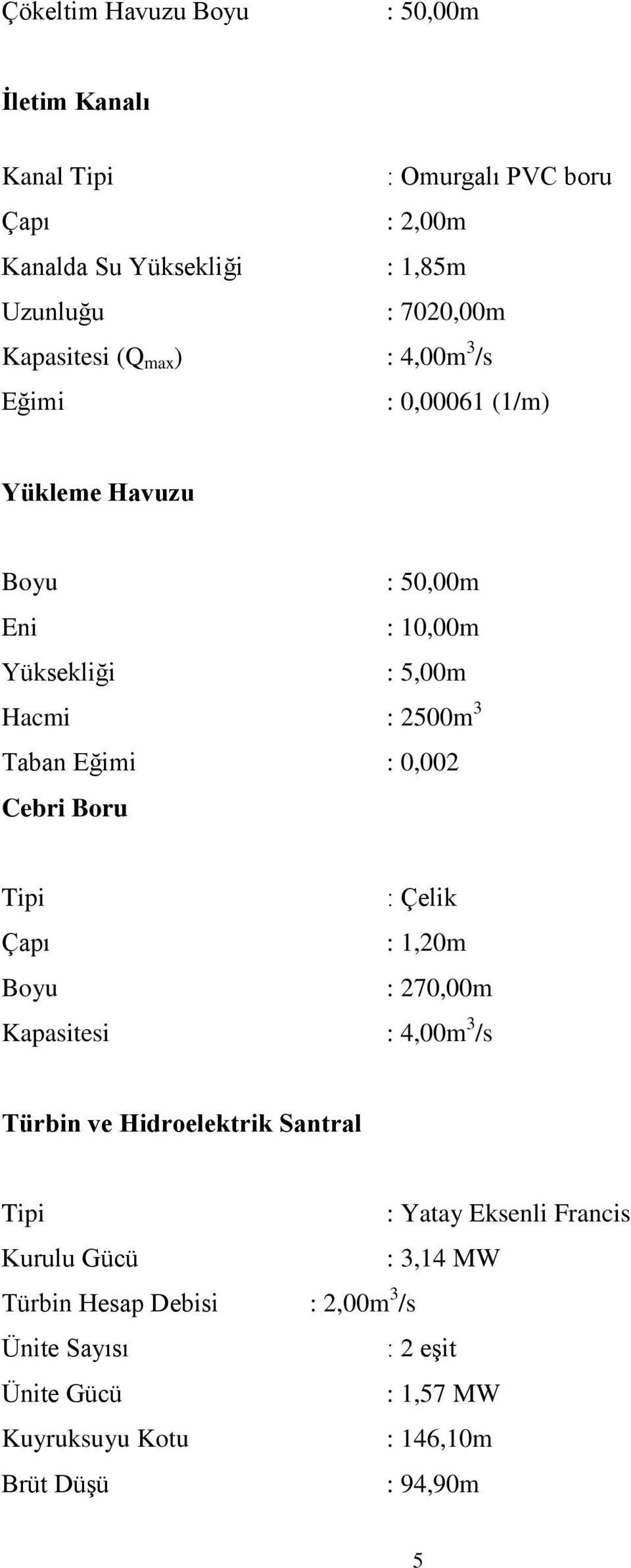 Eğimi : 0,002 Cebri Boru Tipi : Çelik Çapı : 1,20m Boyu : 270,00m Kapasitesi : 4,00m 3 /s Türbin ve Hidroelektrik Santral Tipi : Yatay Eksenli